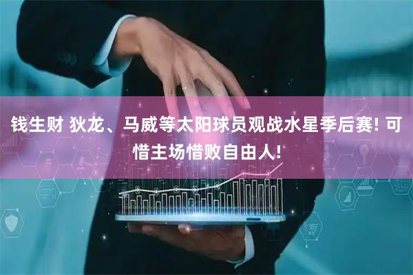 钱生财 狄龙、马威等太阳球员观战水星季后赛! 可惜主场惜败自由人!