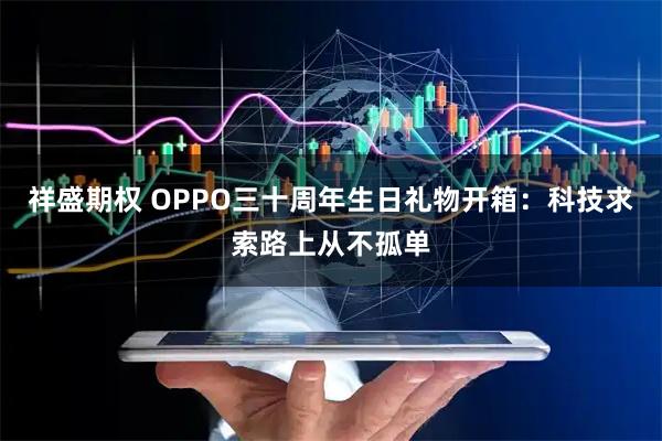 祥盛期权 OPPO三十周年生日礼物开箱：科技求索路上从不孤单