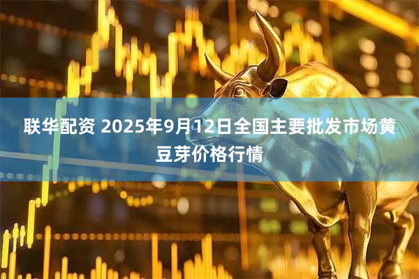 联华配资 2025年9月12日全国主要批发市场黄豆芽价格行情