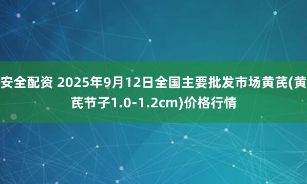 安全配资 2025年9月12日全国主要批发市场黄芪(黄芪节子1.0-1.2cm)价格行情