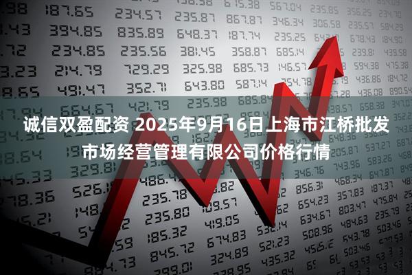 诚信双盈配资 2025年9月16日上海市江桥批发市场经营管理有限公司价格行情