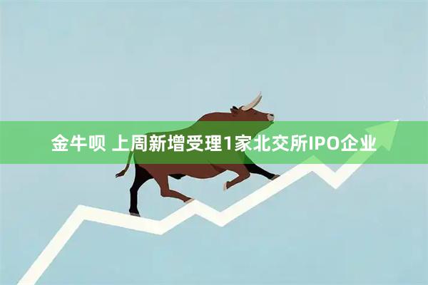 金牛呗 上周新增受理1家北交所IPO企业